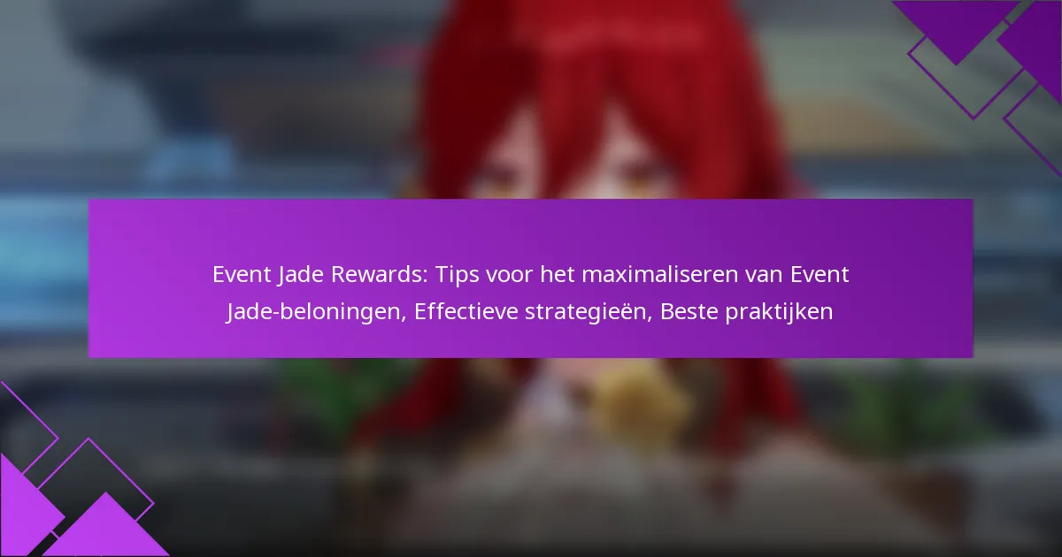 Event Jade Rewards: Tips voor het maximaliseren van Event Jade-beloningen, Effectieve strategieën, Beste praktijken