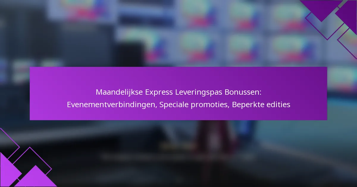 Maandelijkse Express Leveringspas Bonussen: Evenementverbindingen, Speciale promoties, Beperkte edities