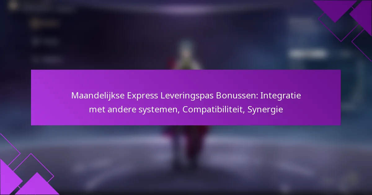 Maandelijkse Express Leveringspas Bonussen: Integratie met andere systemen, Compatibiliteit, Synergie