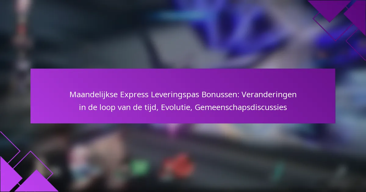Maandelijkse Express Leveringspas Bonussen: Veranderingen in de loop van de tijd, Evolutie, Gemeenschapsdiscussies