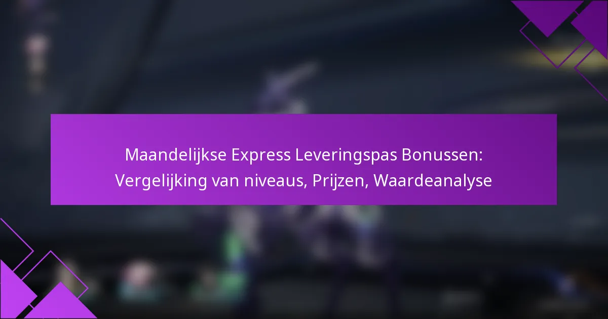 Maandelijkse Express Leveringspas Bonussen: Vergelijking van niveaus, Prijzen, Waardeanalyse