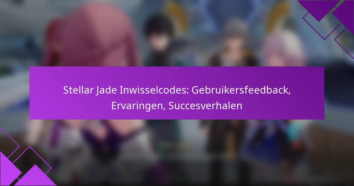 Stellar Jade Inwisselcodes: Gebruikersfeedback, Ervaringen, Succesverhalen