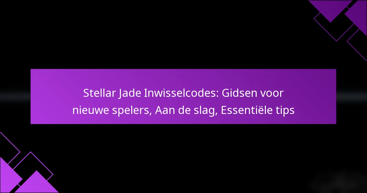 Stellar Jade Inwisselcodes: Gidsen voor nieuwe spelers, Aan de slag, Essentiële tips