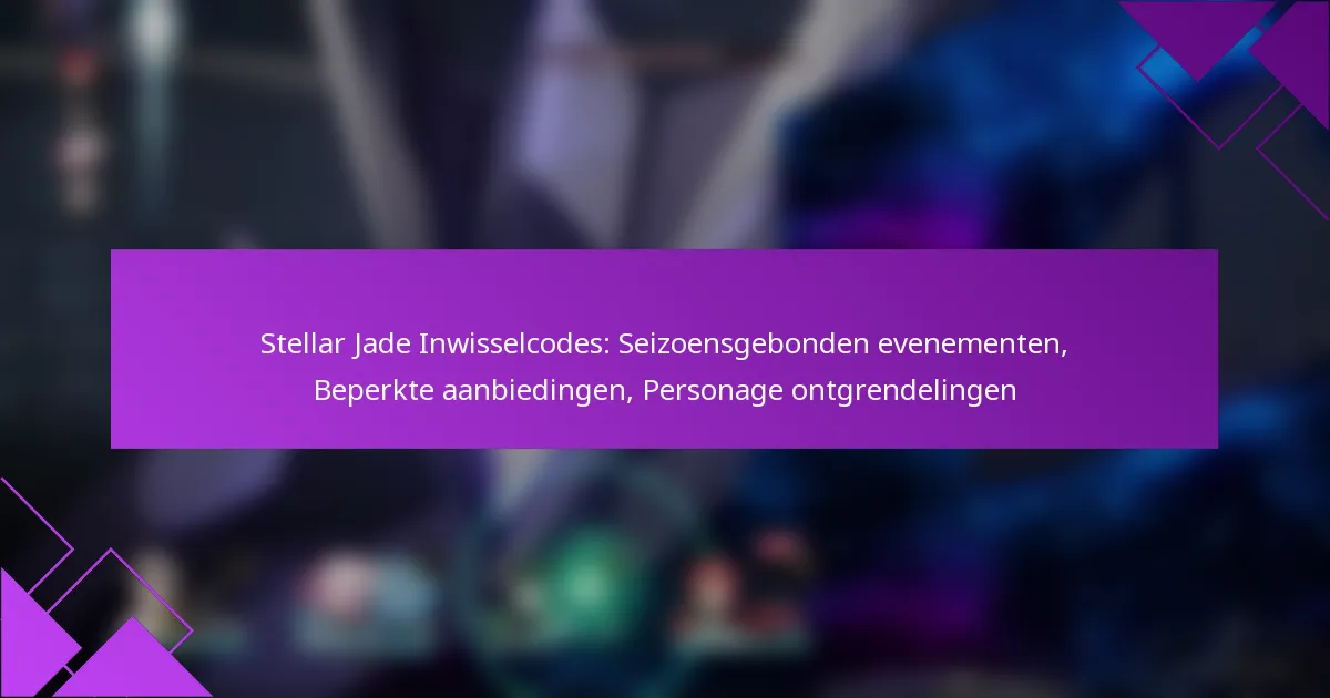 Stellar Jade Inwisselcodes: Seizoensgebonden evenementen, Beperkte aanbiedingen, Personage ontgrendelingen