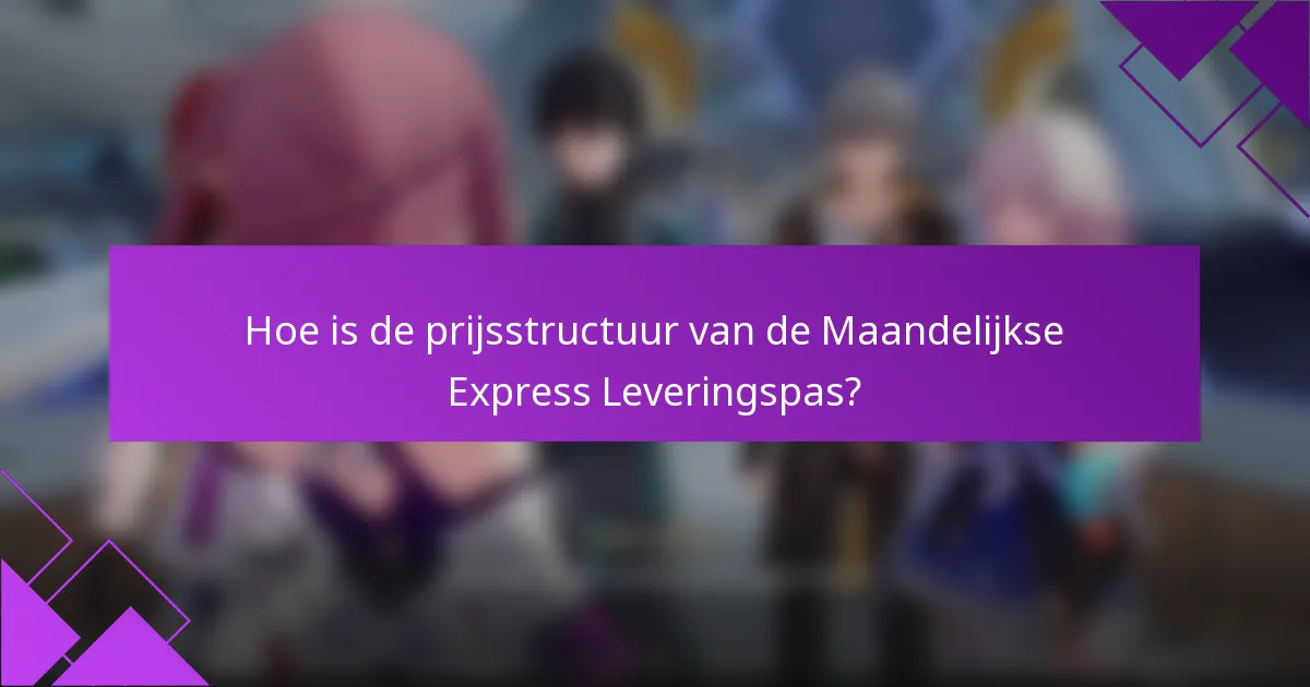 Hoe is de prijsstructuur van de Maandelijkse Express Leveringspas?