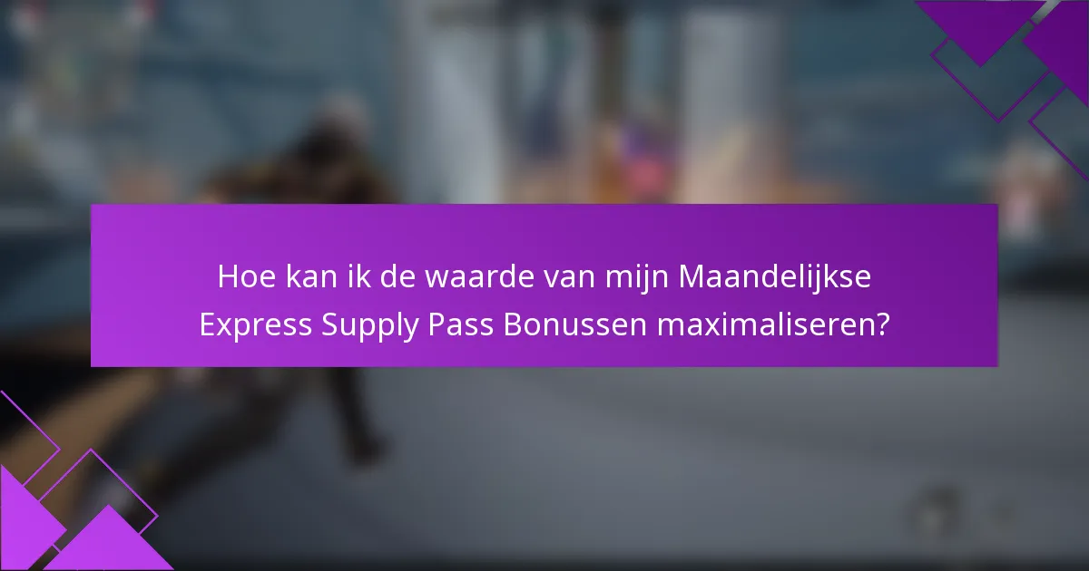 Hoe kan ik de waarde van mijn Maandelijkse Express Supply Pass Bonussen maximaliseren?