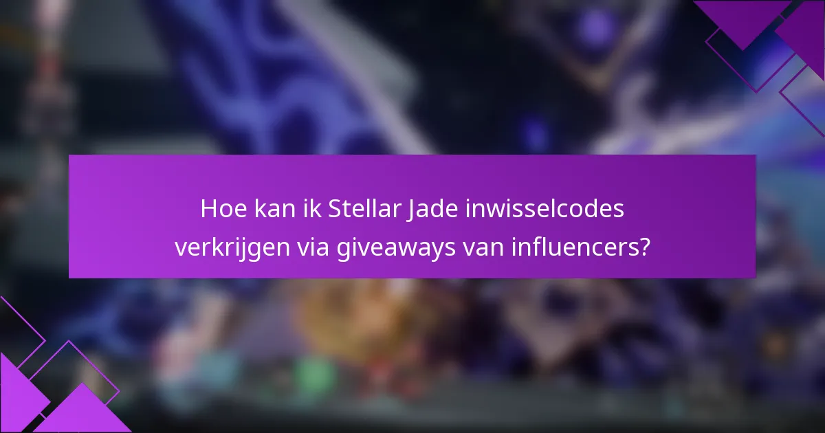 Hoe kan ik Stellar Jade inwisselcodes verkrijgen via giveaways van influencers?