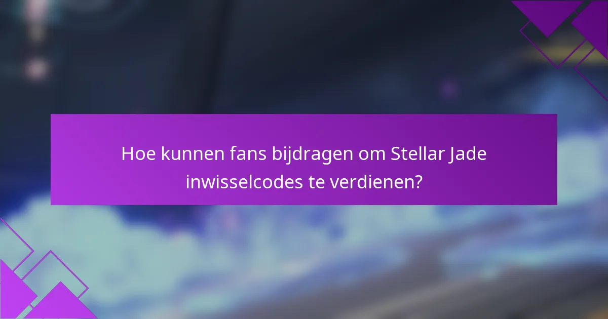 Hoe kunnen fans bijdragen om Stellar Jade inwisselcodes te verdienen?