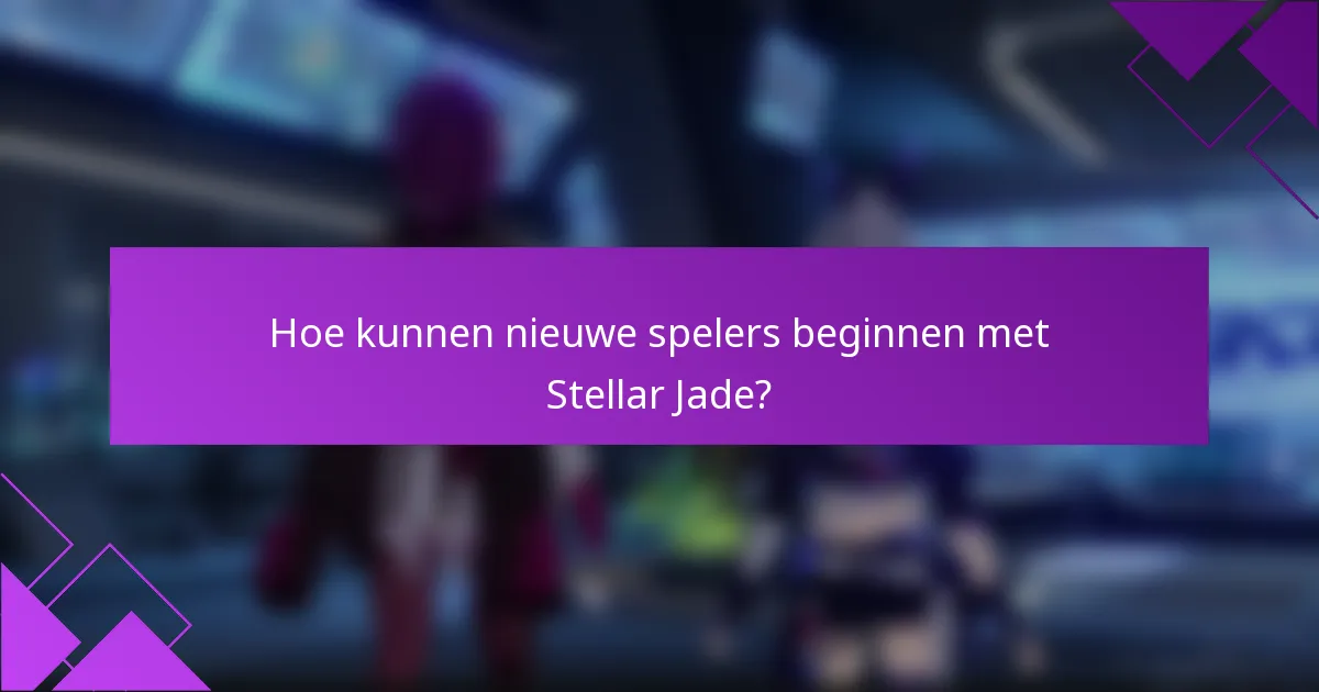 Hoe kunnen nieuwe spelers beginnen met Stellar Jade?