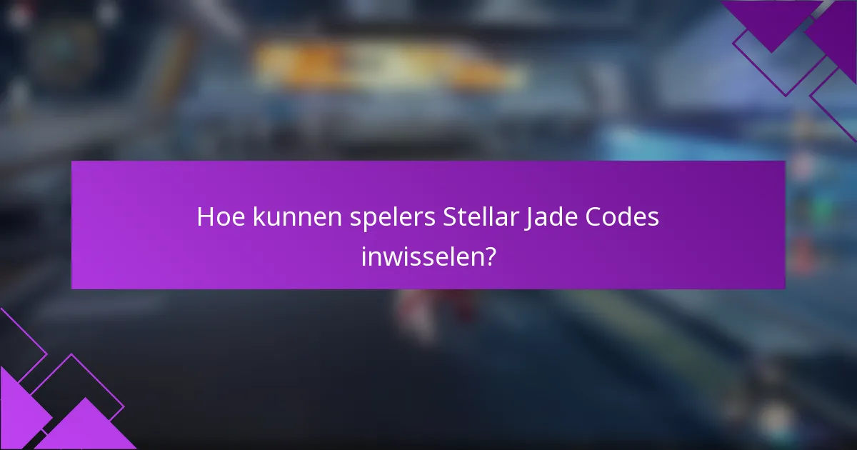 Hoe kunnen spelers Stellar Jade Codes inwisselen?