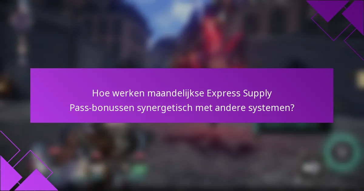 Hoe werken maandelijkse Express Supply Pass-bonussen synergetisch met andere systemen?