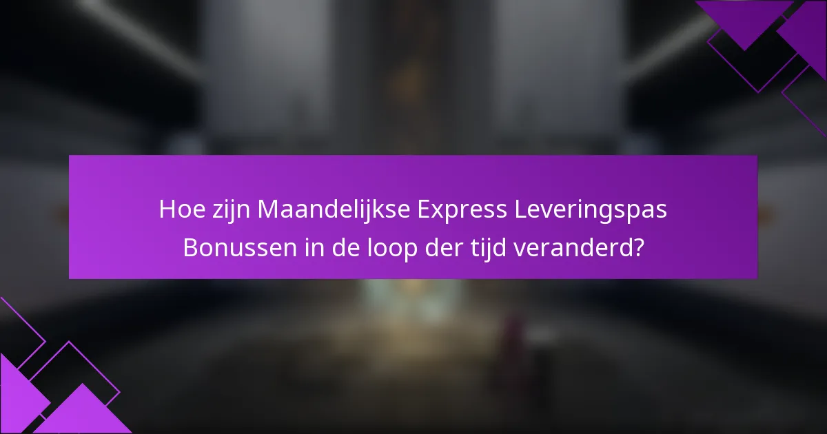 Hoe zijn Maandelijkse Express Leveringspas Bonussen in de loop der tijd veranderd?