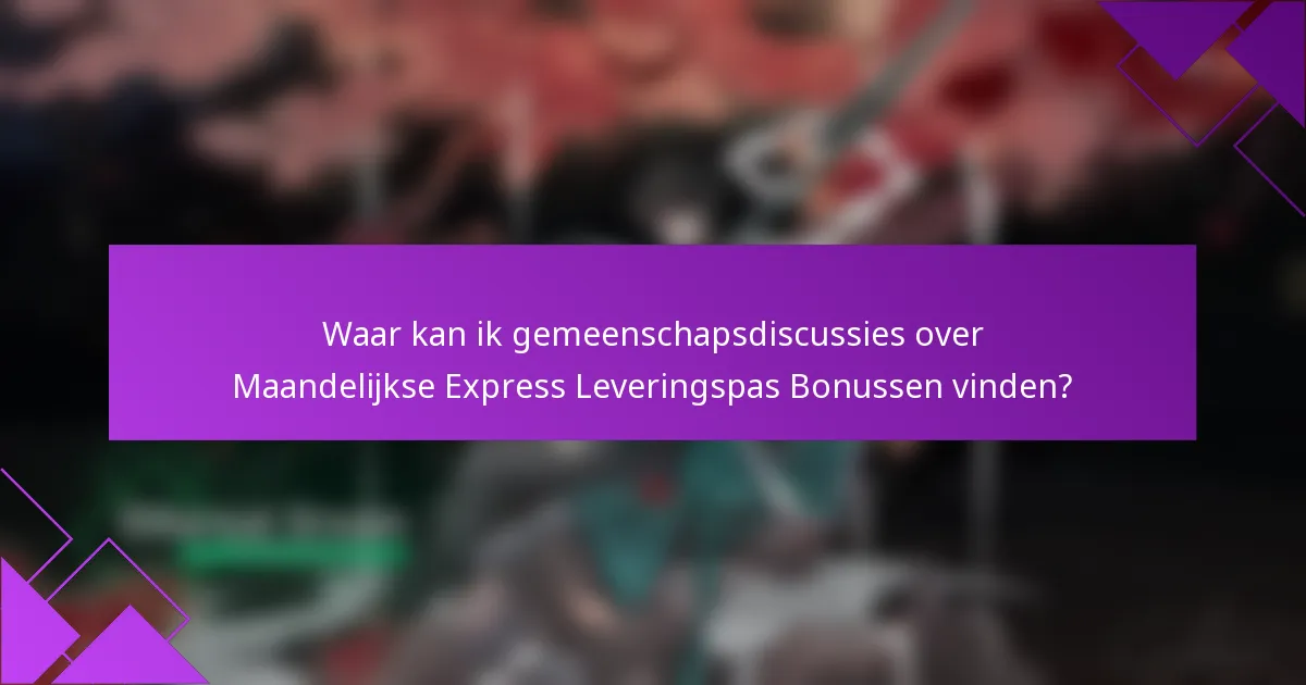 Waar kan ik gemeenschapsdiscussies over Maandelijkse Express Leveringspas Bonussen vinden?