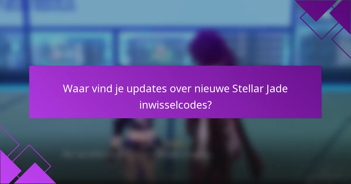 Waar vind je updates over nieuwe Stellar Jade inwisselcodes?