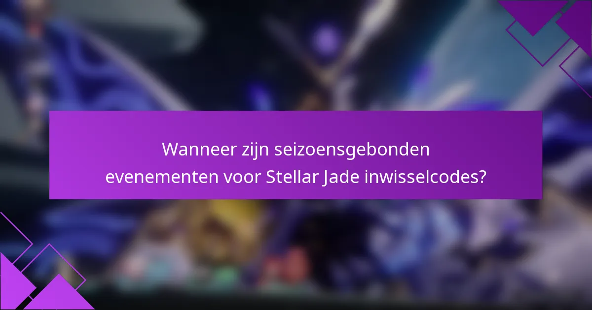 Wanneer zijn seizoensgebonden evenementen voor Stellar Jade inwisselcodes?