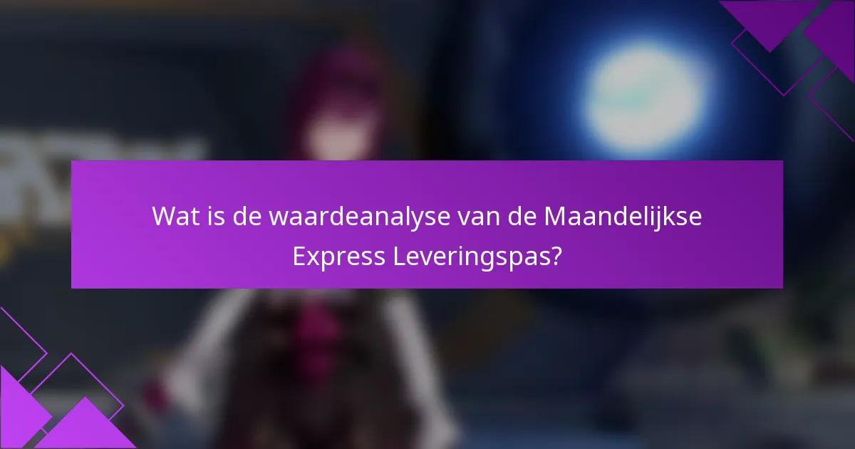 Wat is de waardeanalyse van de Maandelijkse Express Leveringspas?