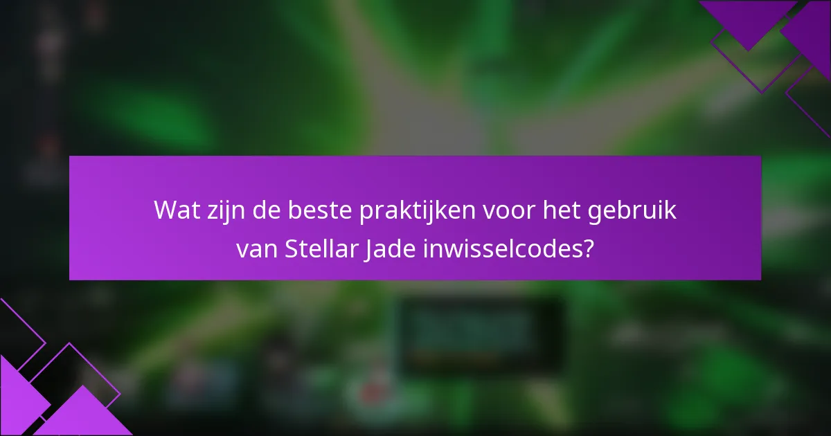 Wat zijn de beste praktijken voor het gebruik van Stellar Jade inwisselcodes?