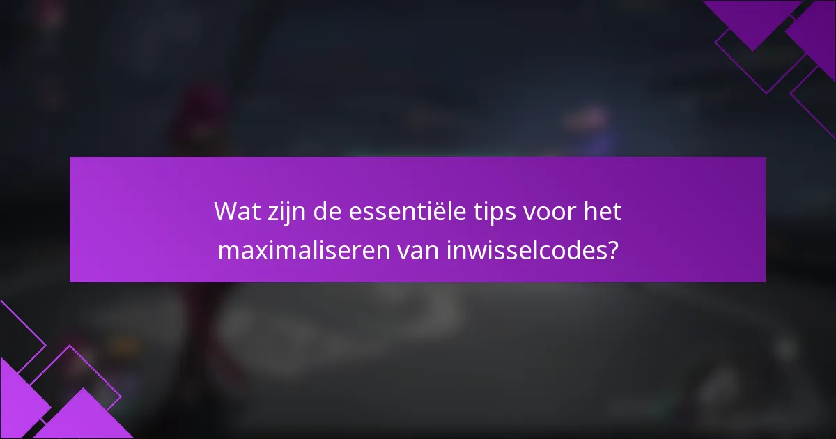 Wat zijn de essentiële tips voor het maximaliseren van inwisselcodes?