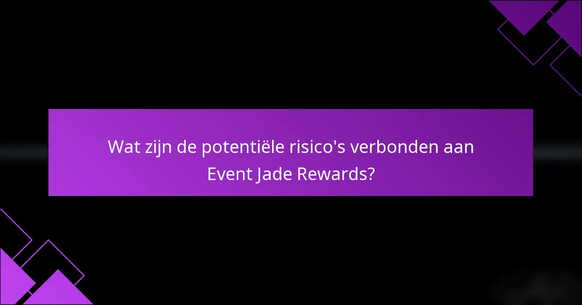 Wat zijn de potentiële risico's verbonden aan Event Jade Rewards?