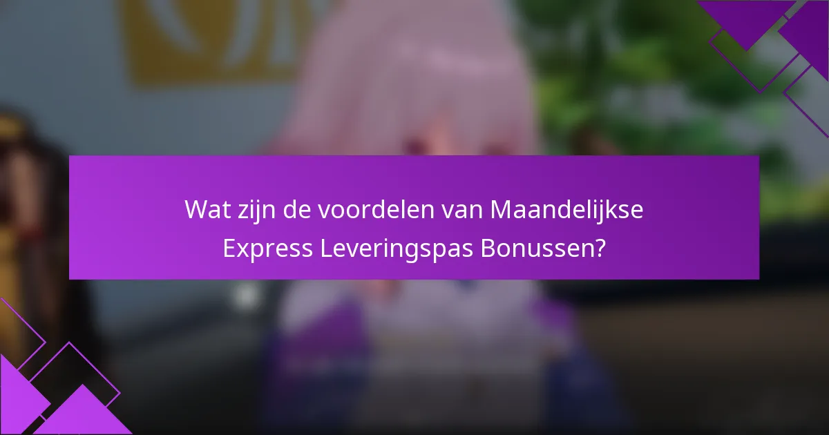 Wat zijn de voordelen van Maandelijkse Express Leveringspas Bonussen?