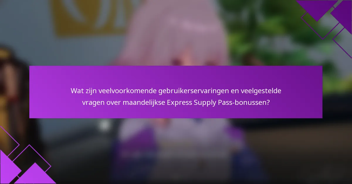 Wat zijn veelvoorkomende gebruikerservaringen en veelgestelde vragen over maandelijkse Express Supply Pass-bonussen?