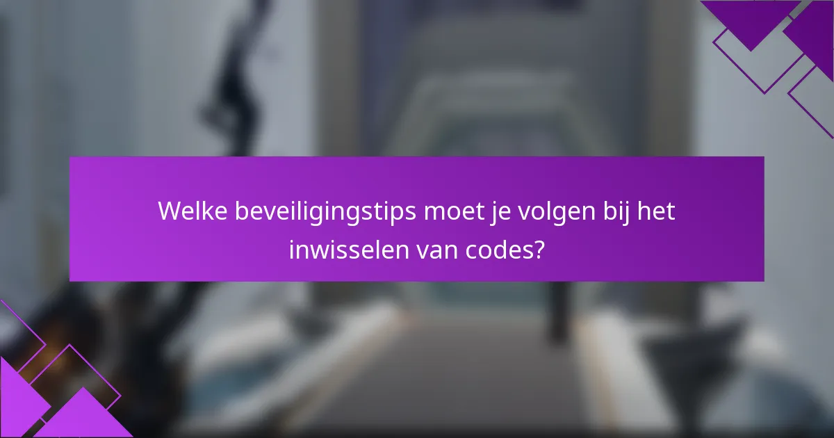 Welke beveiligingstips moet je volgen bij het inwisselen van codes?