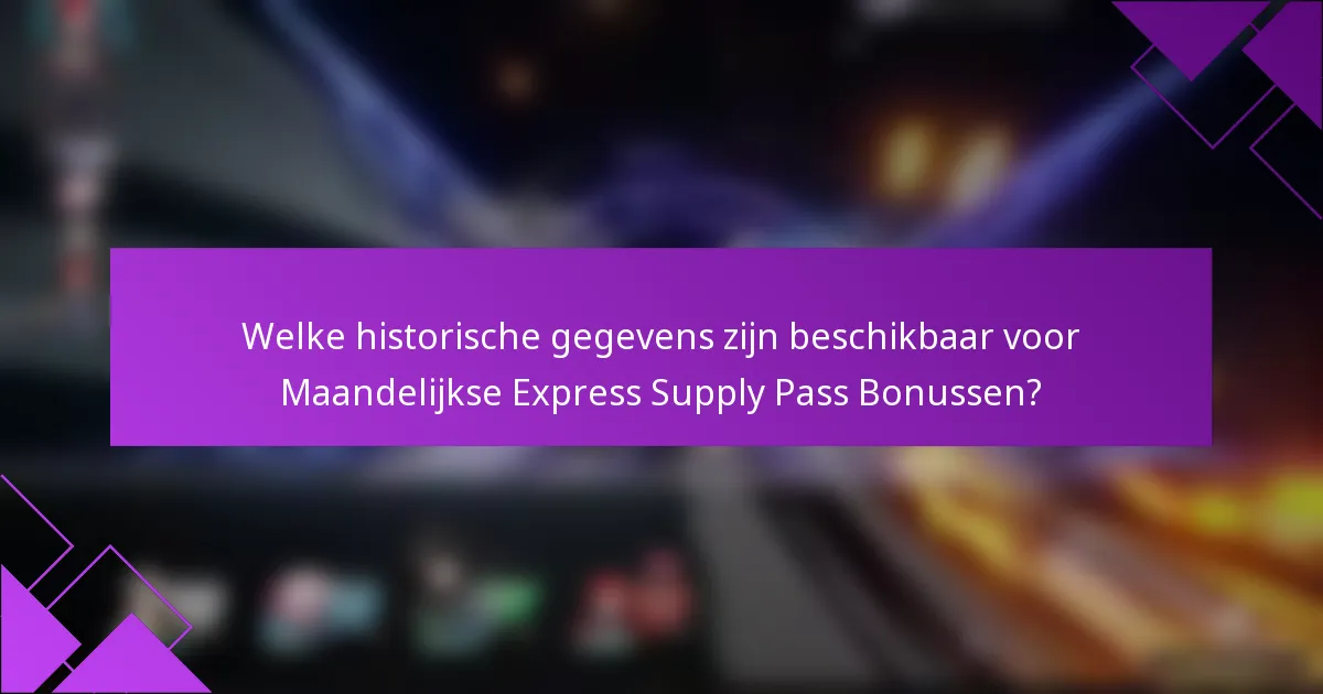 Welke historische gegevens zijn beschikbaar voor Maandelijkse Express Supply Pass Bonussen?