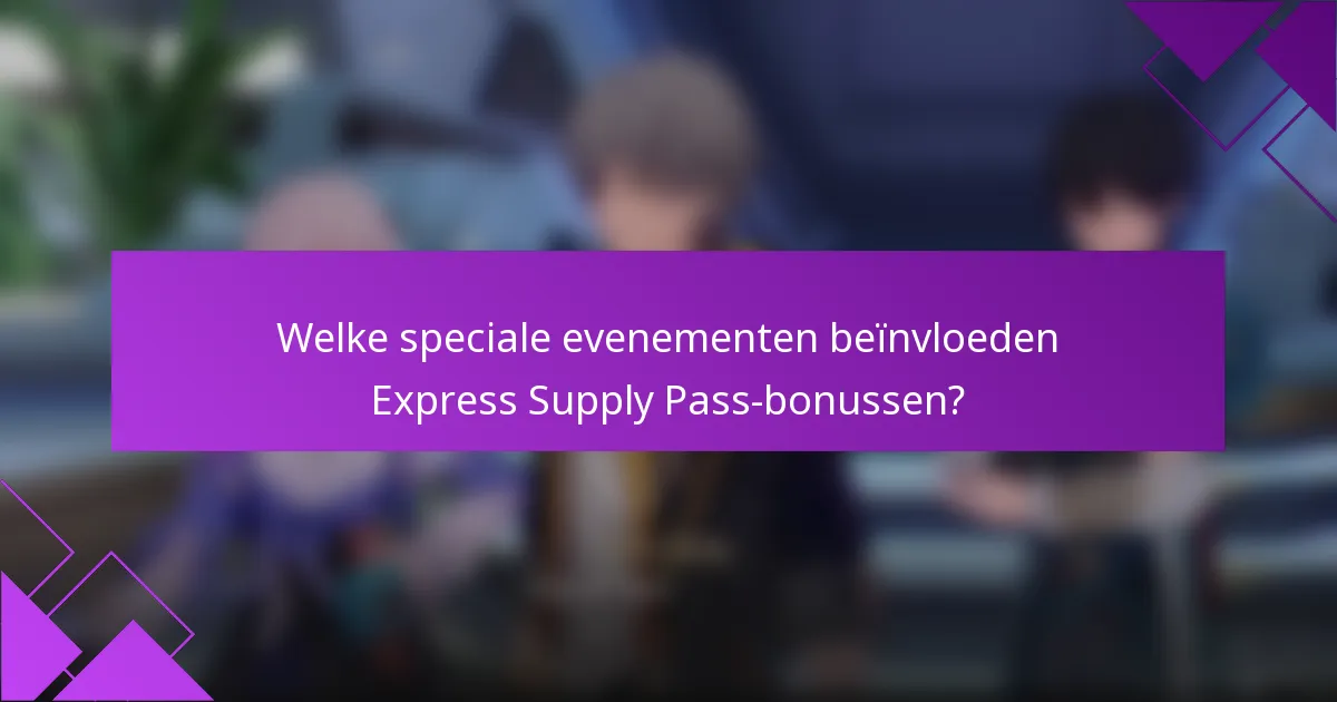 Welke speciale evenementen beïnvloeden Express Supply Pass-bonussen?
