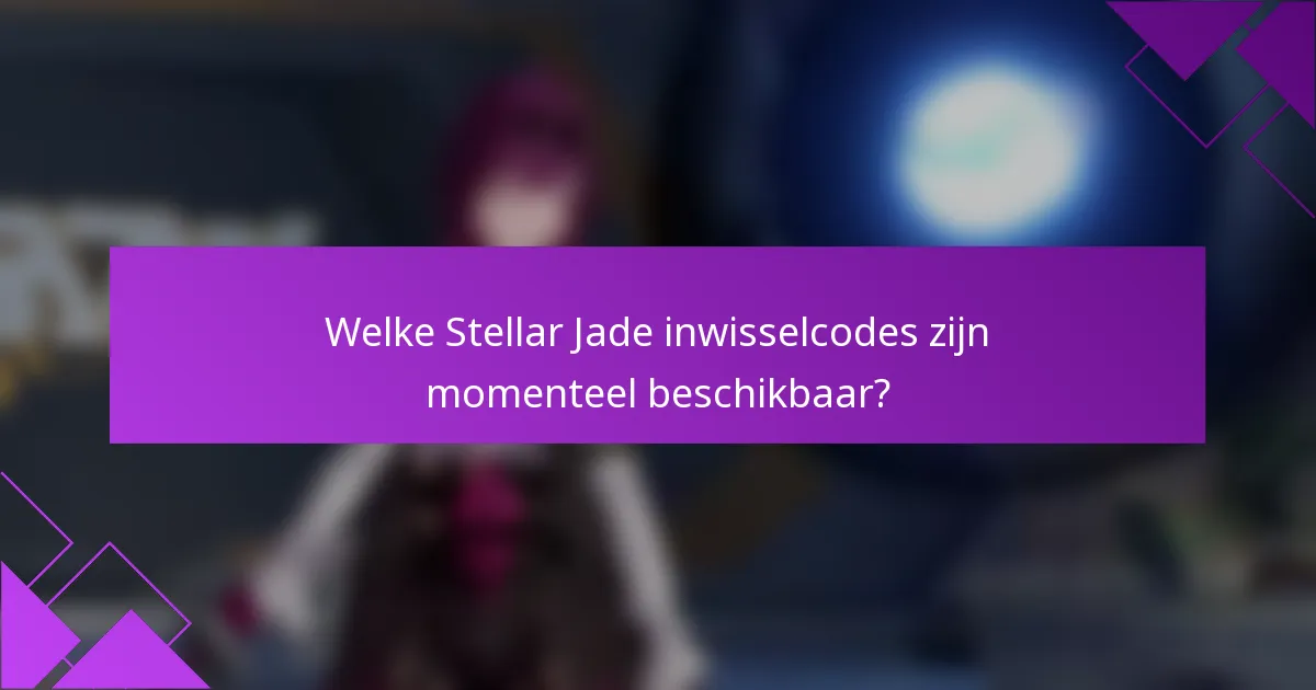 Welke Stellar Jade inwisselcodes zijn momenteel beschikbaar?