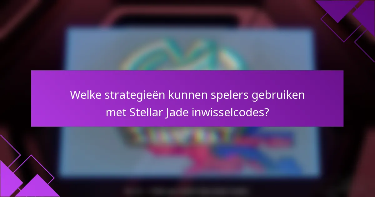 Welke strategieën kunnen spelers gebruiken met Stellar Jade inwisselcodes?