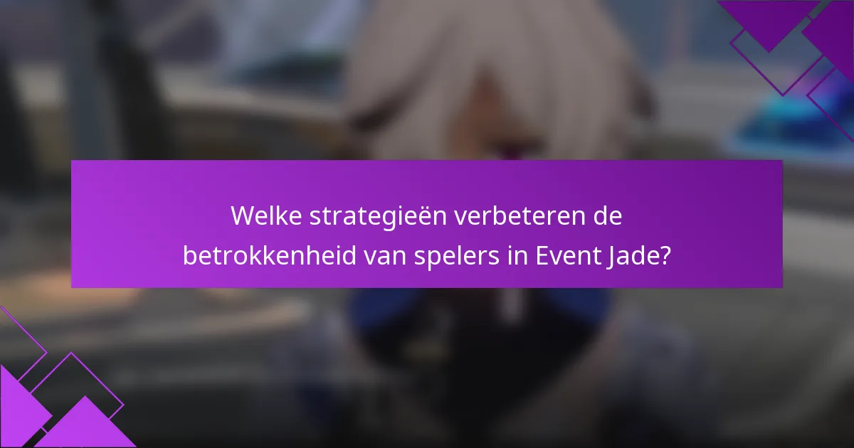 Welke strategieën verbeteren de betrokkenheid van spelers in Event Jade?