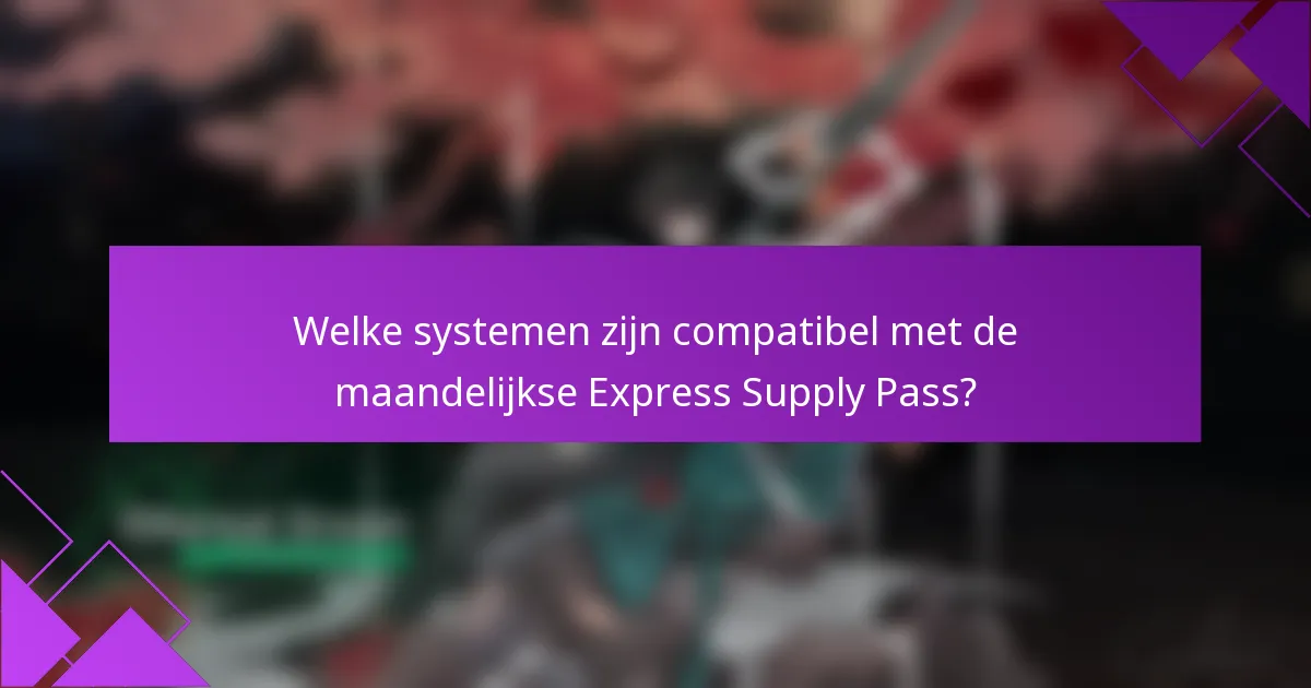 Welke systemen zijn compatibel met de maandelijkse Express Supply Pass?