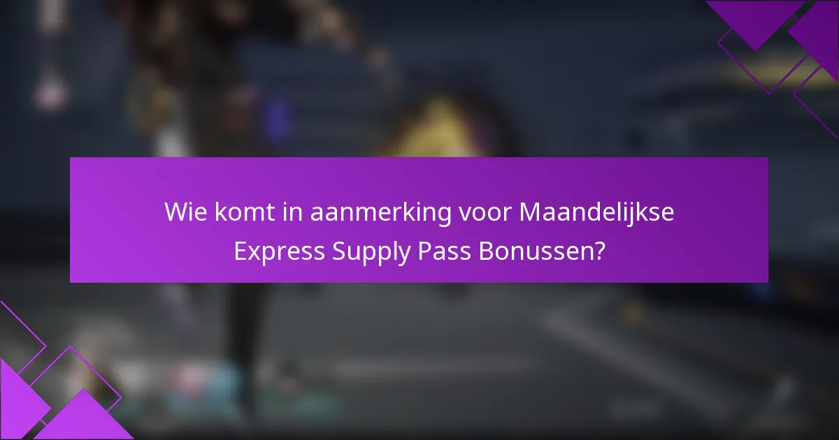 Wie komt in aanmerking voor Maandelijkse Express Supply Pass Bonussen?